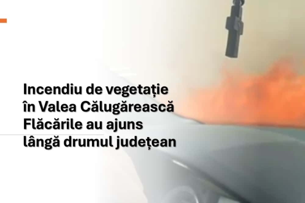 UPDATE/ Un incendiu de vegetație amenință să se extindă pe un drum județean din Valea Călugărească