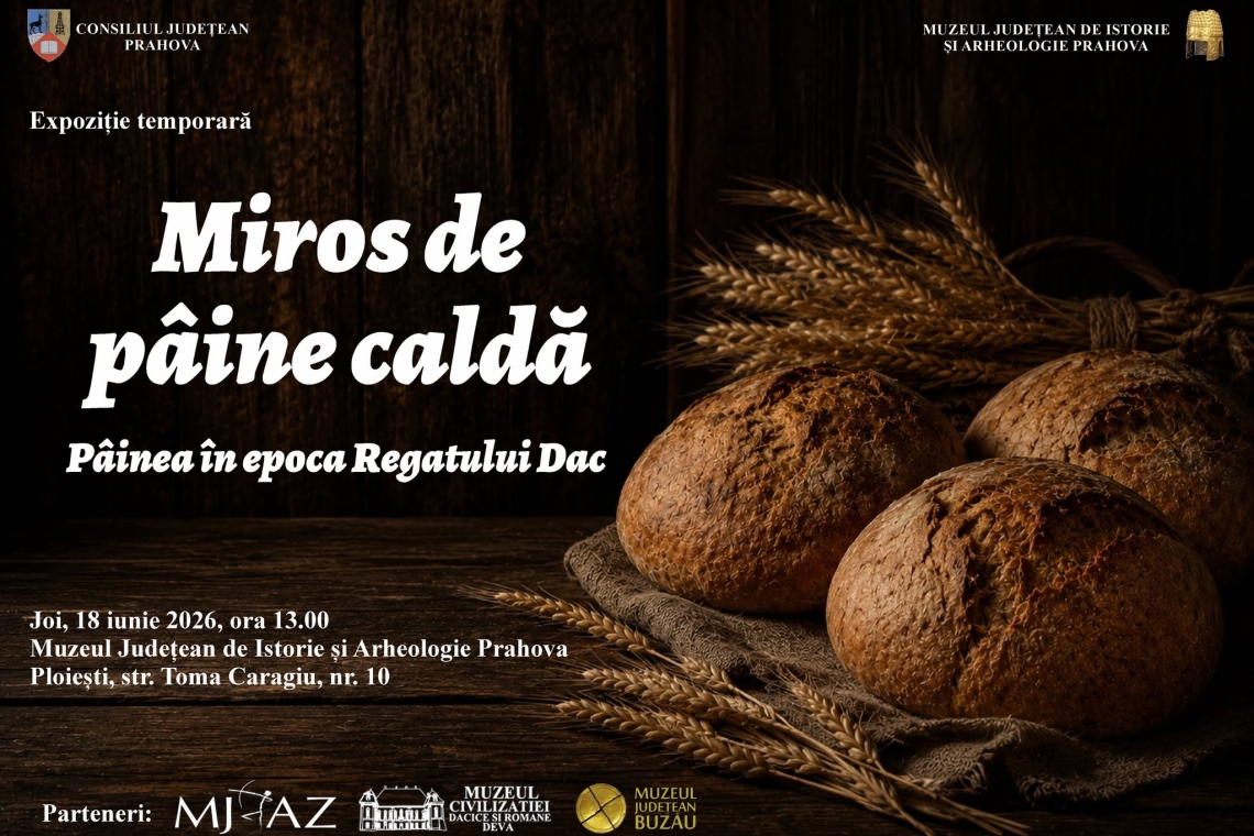„Miros de pâine caldă – Pâinea în epoca regatului dac”, o nouă expoziție la Muzeul Județean de Istorie și Arheologie Prahova